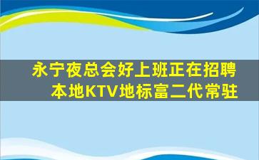 永宁夜总会好上班正在招聘本地KTV地标富二代常驻