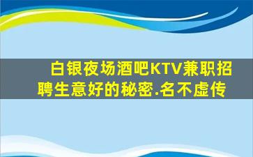 白银夜场酒吧KTV兼职招聘生意好的秘密.名不虚传