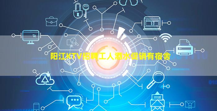 阳江KTV招聘工人酒水促销有宿舍